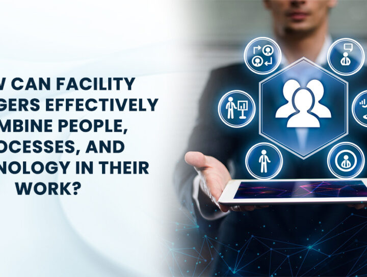 Effective Facility Management: Integrating People, Processes, Technology